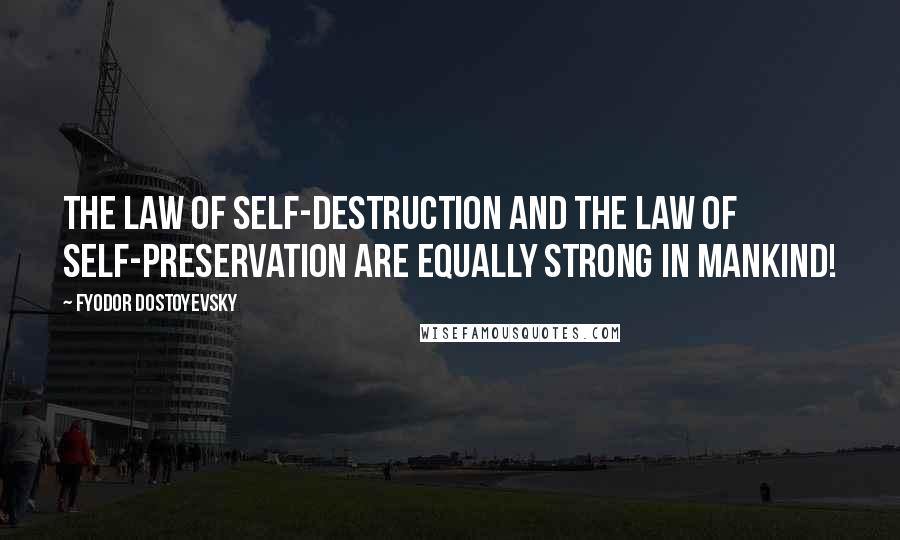 Fyodor Dostoyevsky Quotes: The law of self-destruction and the law of self-preservation are equally strong in mankind!