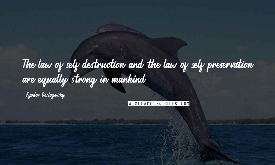 Fyodor Dostoyevsky Quotes: The law of self-destruction and the law of self-preservation are equally strong in mankind!