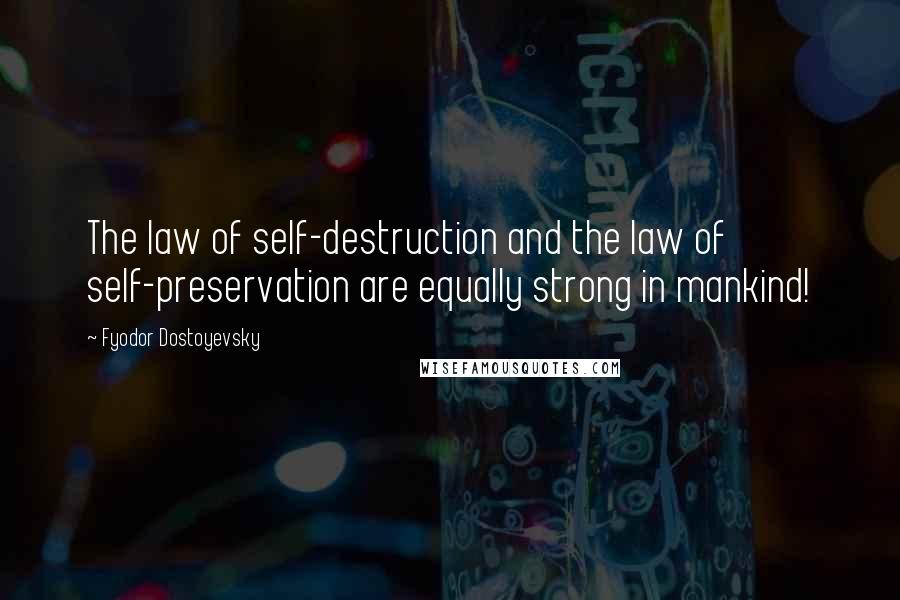 Fyodor Dostoyevsky Quotes: The law of self-destruction and the law of self-preservation are equally strong in mankind!