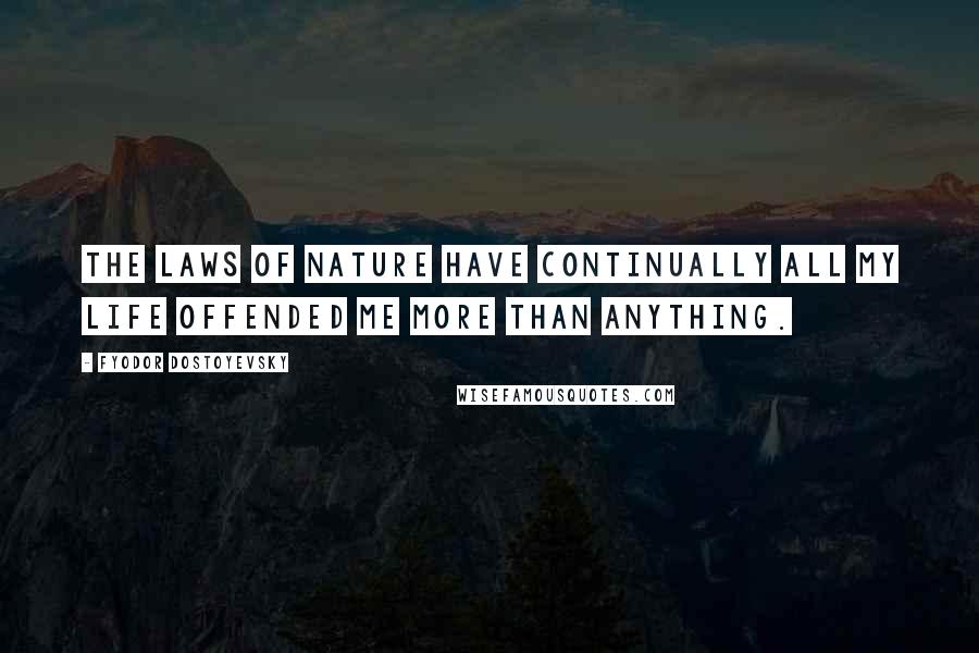 Fyodor Dostoyevsky Quotes: The laws of nature have continually all my life offended me more than anything.