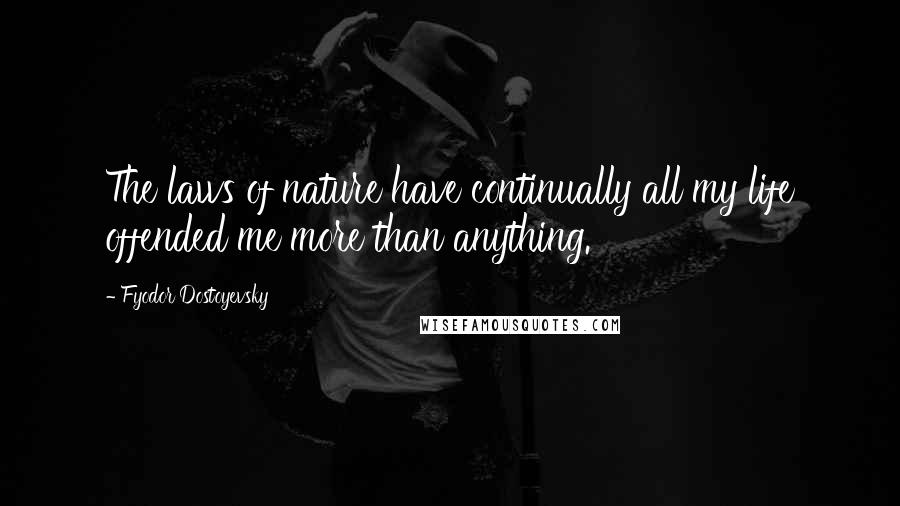 Fyodor Dostoyevsky Quotes: The laws of nature have continually all my life offended me more than anything.