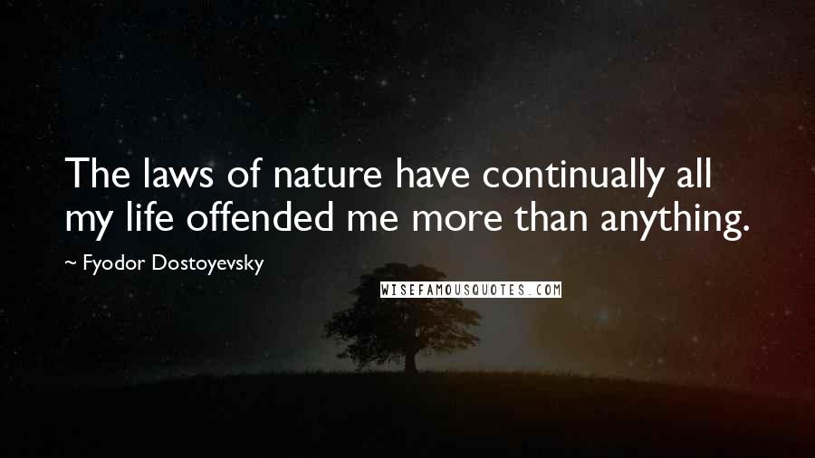 Fyodor Dostoyevsky Quotes: The laws of nature have continually all my life offended me more than anything.