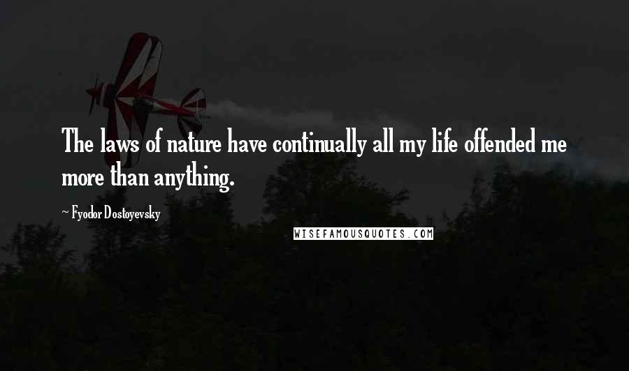 Fyodor Dostoyevsky Quotes: The laws of nature have continually all my life offended me more than anything.