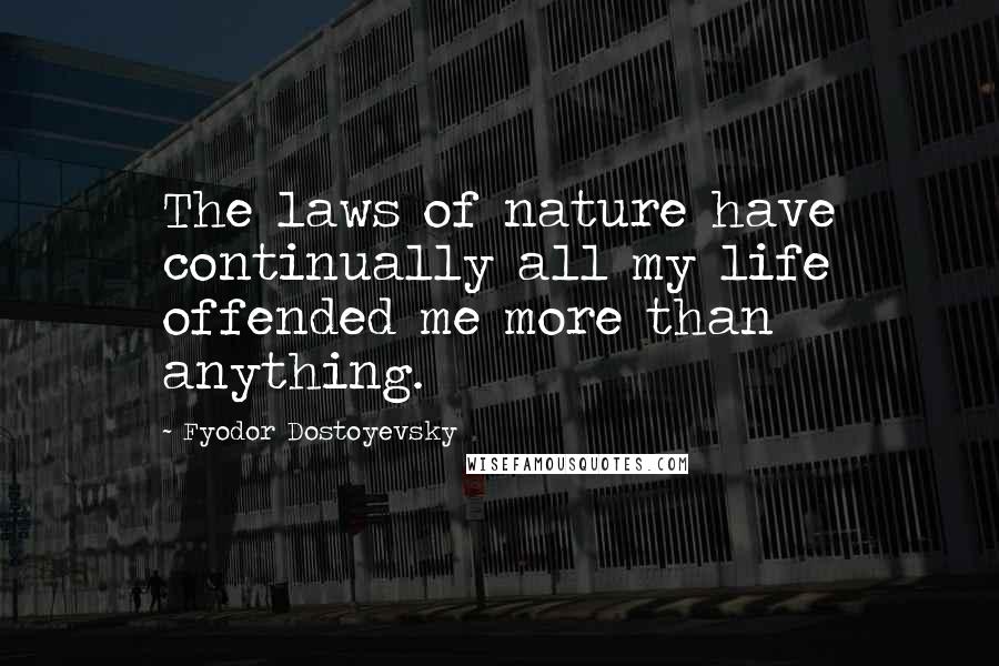 Fyodor Dostoyevsky Quotes: The laws of nature have continually all my life offended me more than anything.