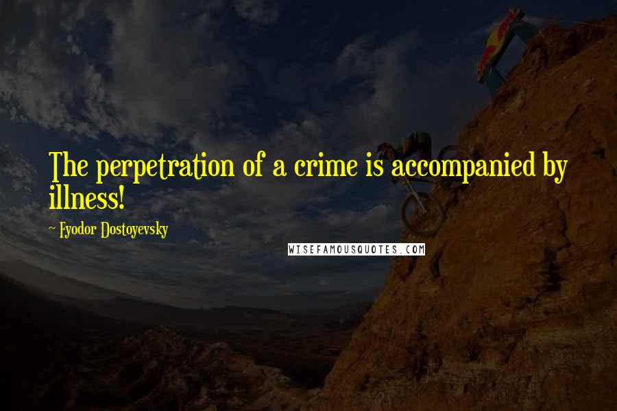 Fyodor Dostoyevsky Quotes: The perpetration of a crime is accompanied by illness!