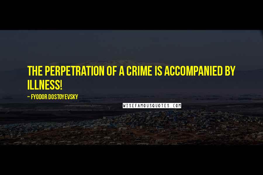 Fyodor Dostoyevsky Quotes: The perpetration of a crime is accompanied by illness!
