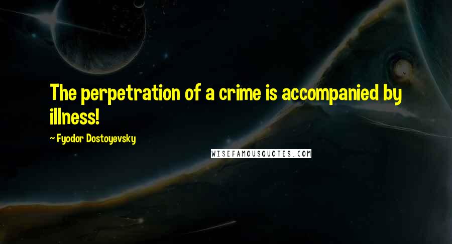 Fyodor Dostoyevsky Quotes: The perpetration of a crime is accompanied by illness!