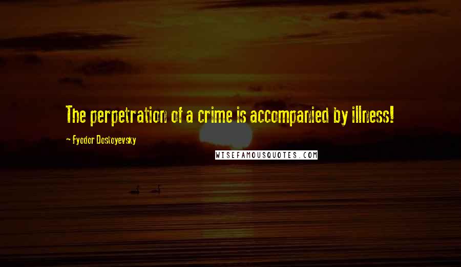 Fyodor Dostoyevsky Quotes: The perpetration of a crime is accompanied by illness!