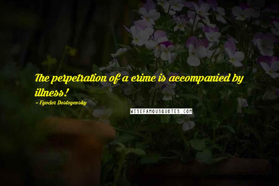 Fyodor Dostoyevsky Quotes: The perpetration of a crime is accompanied by illness!