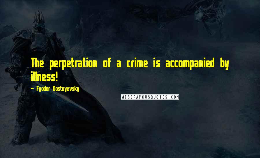 Fyodor Dostoyevsky Quotes: The perpetration of a crime is accompanied by illness!