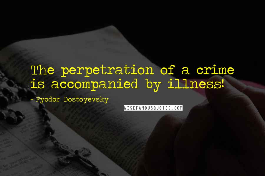 Fyodor Dostoyevsky Quotes: The perpetration of a crime is accompanied by illness!