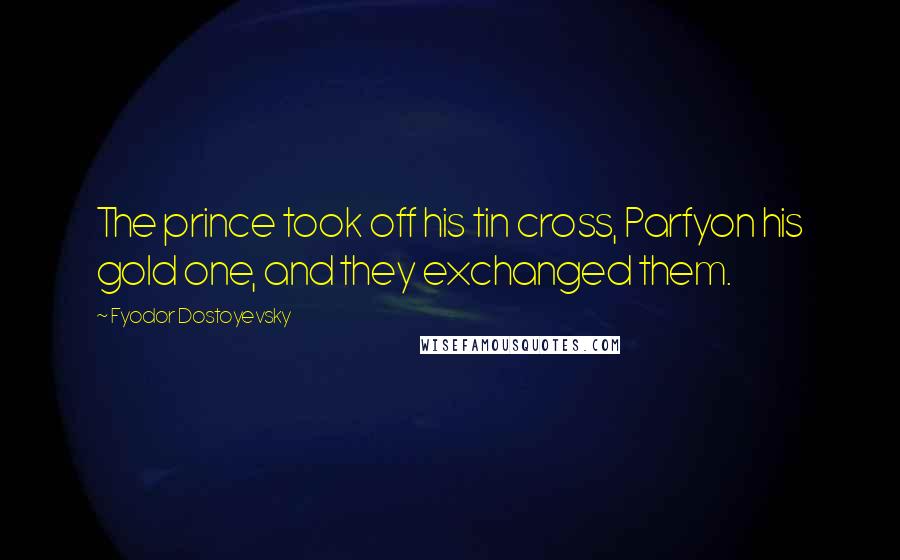 Fyodor Dostoyevsky Quotes: The prince took off his tin cross, Parfyon his gold one, and they exchanged them.