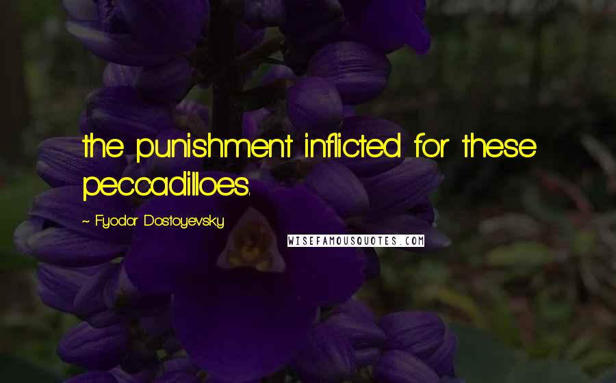 Fyodor Dostoyevsky Quotes: the punishment inflicted for these peccadilloes.