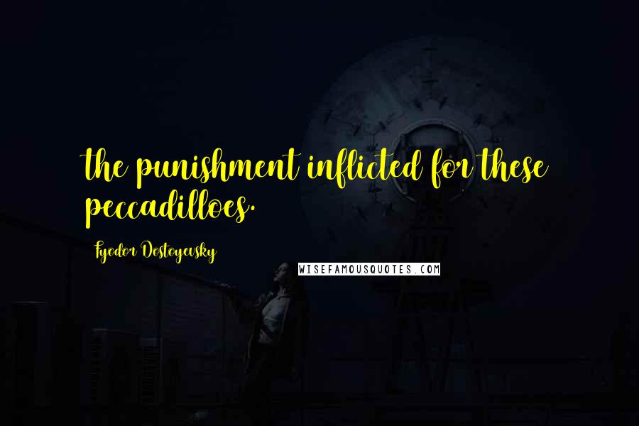 Fyodor Dostoyevsky Quotes: the punishment inflicted for these peccadilloes.