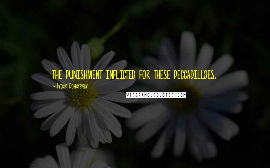 Fyodor Dostoyevsky Quotes: the punishment inflicted for these peccadilloes.