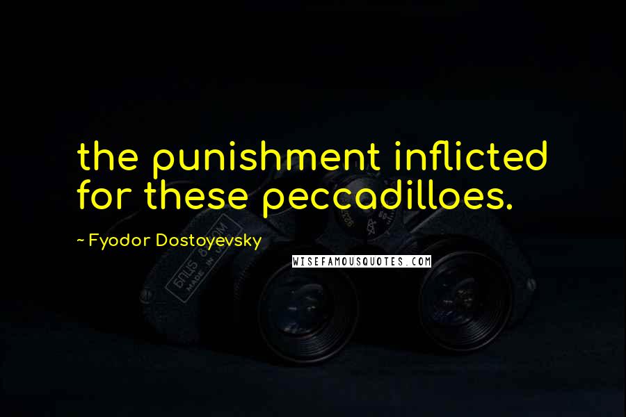 Fyodor Dostoyevsky Quotes: the punishment inflicted for these peccadilloes.