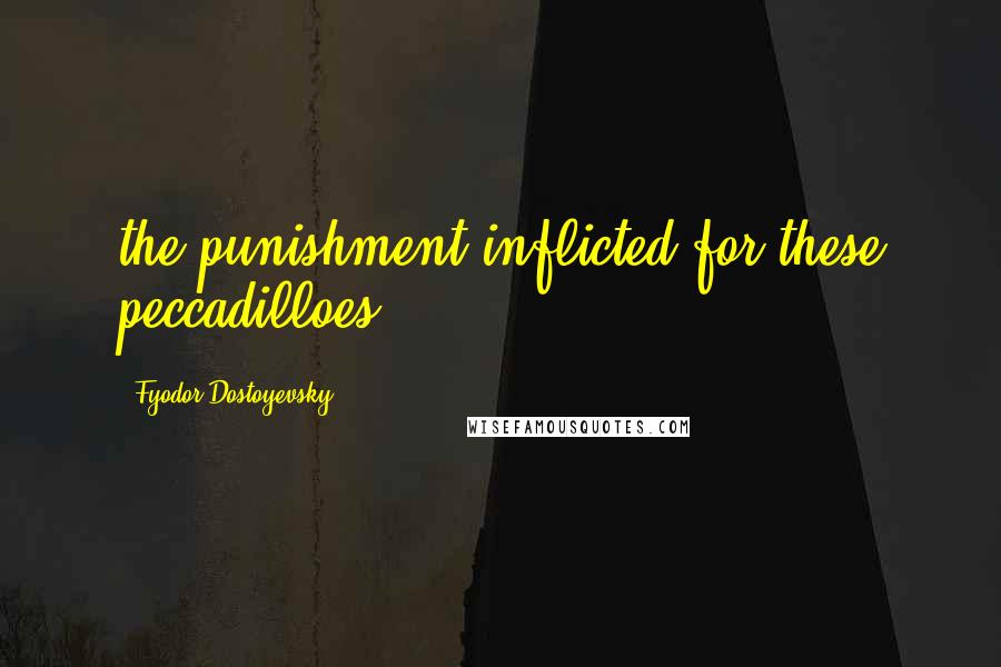 Fyodor Dostoyevsky Quotes: the punishment inflicted for these peccadilloes.