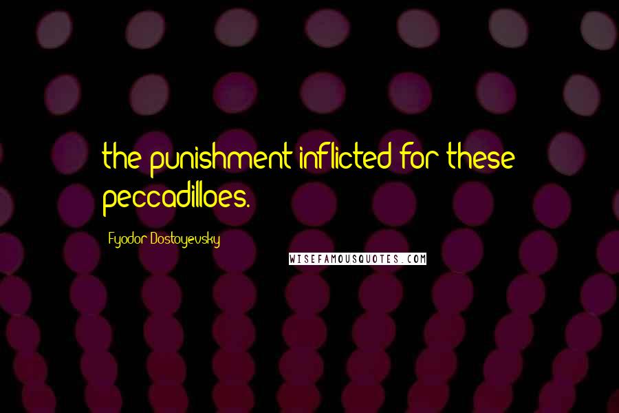 Fyodor Dostoyevsky Quotes: the punishment inflicted for these peccadilloes.