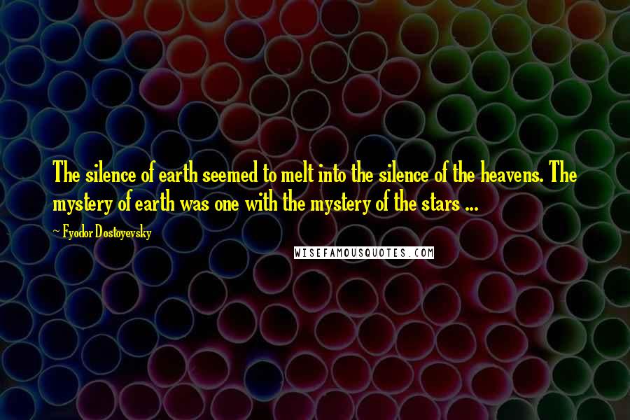 Fyodor Dostoyevsky Quotes: The silence of earth seemed to melt into the silence of the heavens. The mystery of earth was one with the mystery of the stars ...