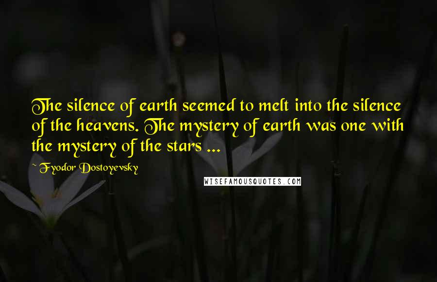 Fyodor Dostoyevsky Quotes: The silence of earth seemed to melt into the silence of the heavens. The mystery of earth was one with the mystery of the stars ...