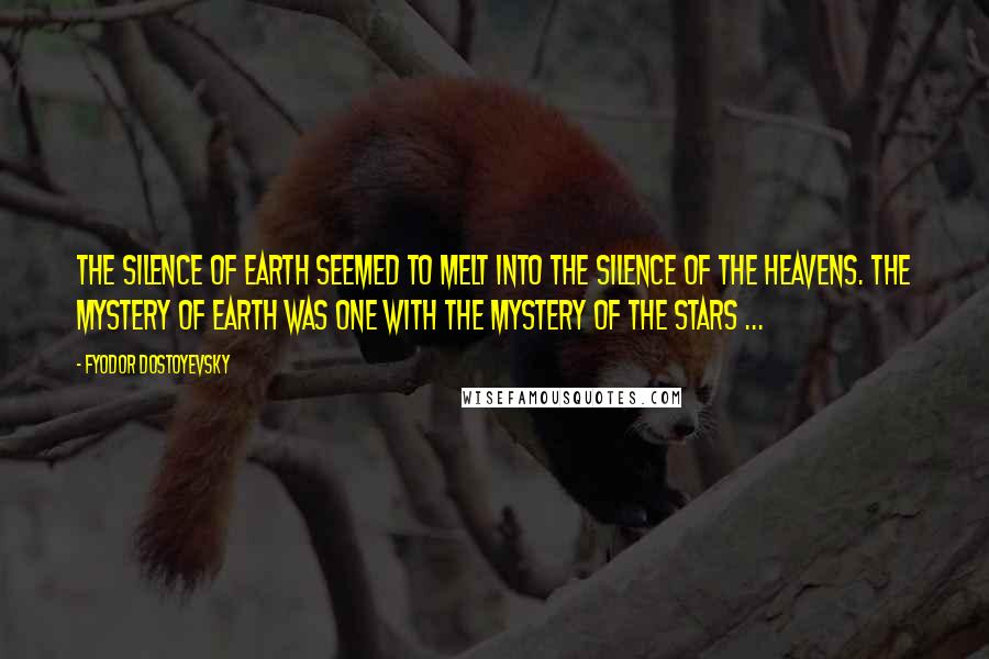 Fyodor Dostoyevsky Quotes: The silence of earth seemed to melt into the silence of the heavens. The mystery of earth was one with the mystery of the stars ...