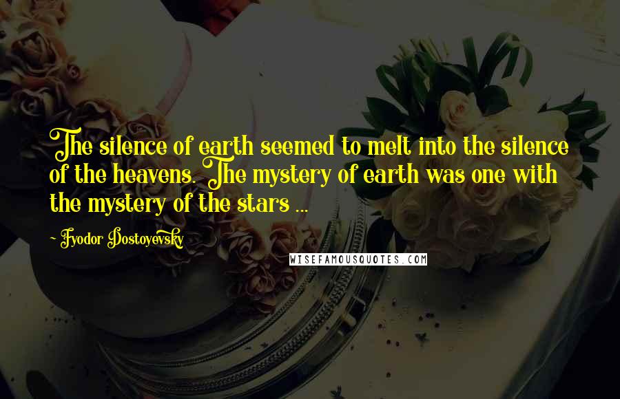 Fyodor Dostoyevsky Quotes: The silence of earth seemed to melt into the silence of the heavens. The mystery of earth was one with the mystery of the stars ...