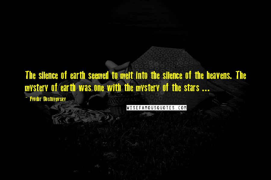 Fyodor Dostoyevsky Quotes: The silence of earth seemed to melt into the silence of the heavens. The mystery of earth was one with the mystery of the stars ...