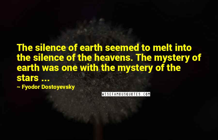 Fyodor Dostoyevsky Quotes: The silence of earth seemed to melt into the silence of the heavens. The mystery of earth was one with the mystery of the stars ...
