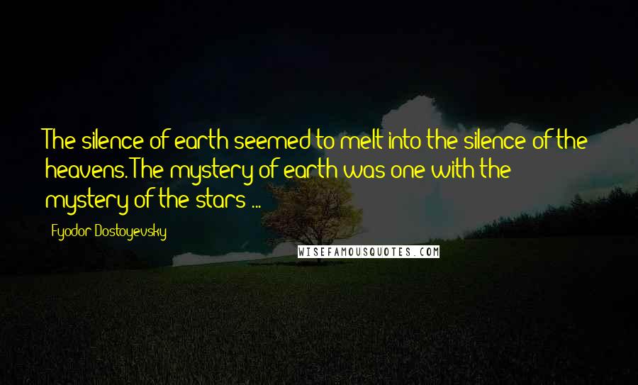 Fyodor Dostoyevsky Quotes: The silence of earth seemed to melt into the silence of the heavens. The mystery of earth was one with the mystery of the stars ...