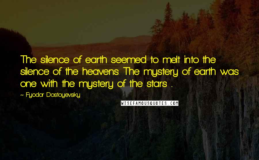 Fyodor Dostoyevsky Quotes: The silence of earth seemed to melt into the silence of the heavens. The mystery of earth was one with the mystery of the stars ...