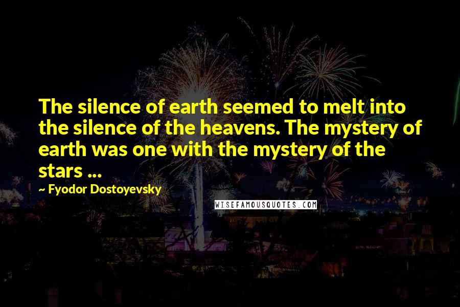 Fyodor Dostoyevsky Quotes: The silence of earth seemed to melt into the silence of the heavens. The mystery of earth was one with the mystery of the stars ...