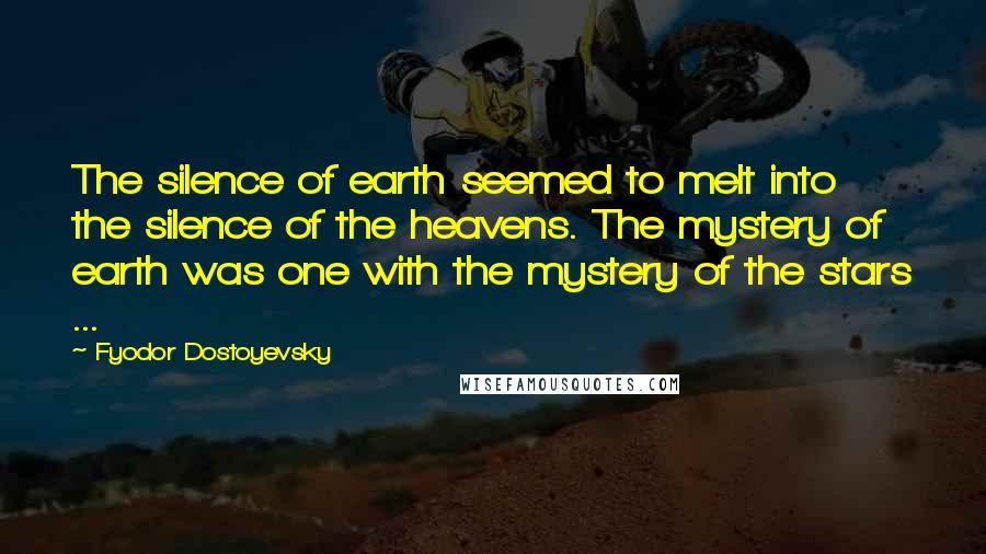 Fyodor Dostoyevsky Quotes: The silence of earth seemed to melt into the silence of the heavens. The mystery of earth was one with the mystery of the stars ...