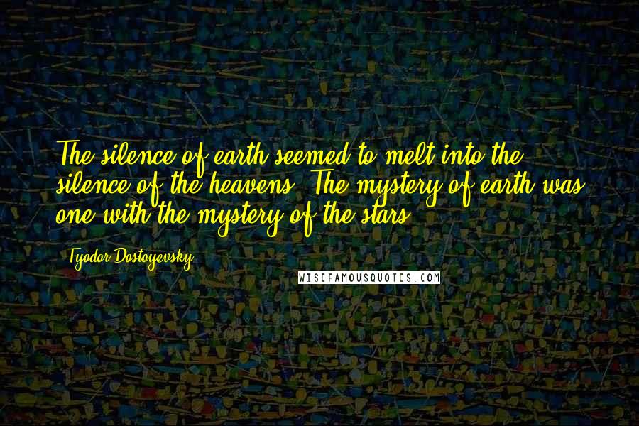 Fyodor Dostoyevsky Quotes: The silence of earth seemed to melt into the silence of the heavens. The mystery of earth was one with the mystery of the stars ...