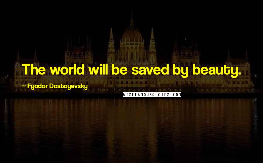 Fyodor Dostoyevsky Quotes: The world will be saved by beauty.