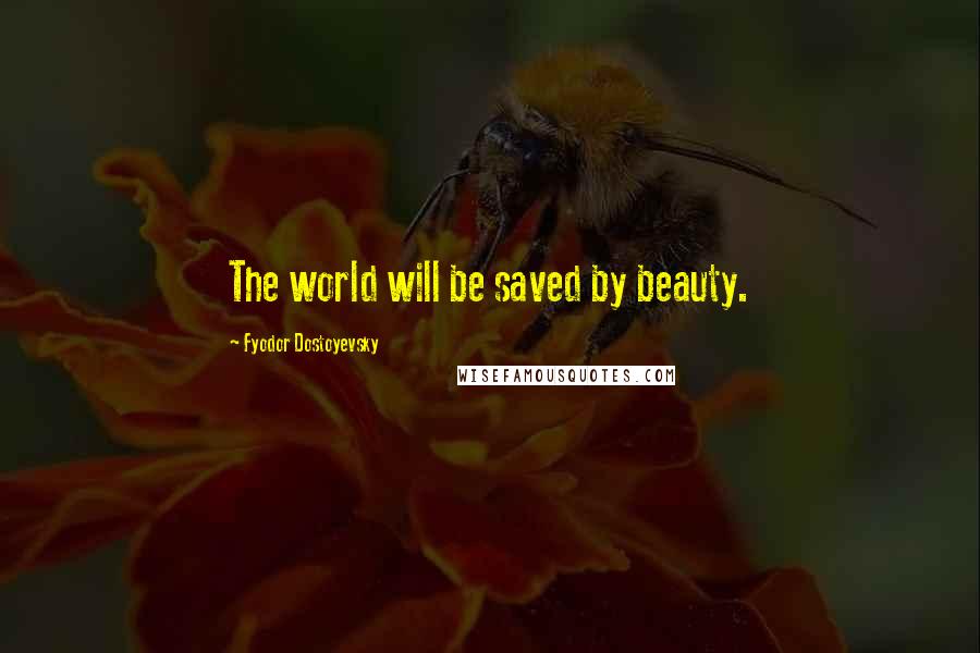 Fyodor Dostoyevsky Quotes: The world will be saved by beauty.