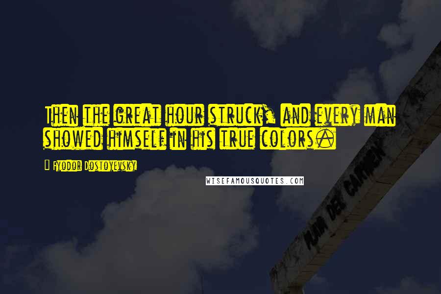 Fyodor Dostoyevsky Quotes: Then the great hour struck, and every man showed himself in his true colors.