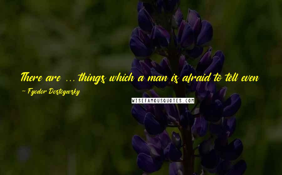 Fyodor Dostoyevsky Quotes: There are ... things which a man is afraid to tell even to himself, and every decent man has a number of such things stored away in his mind