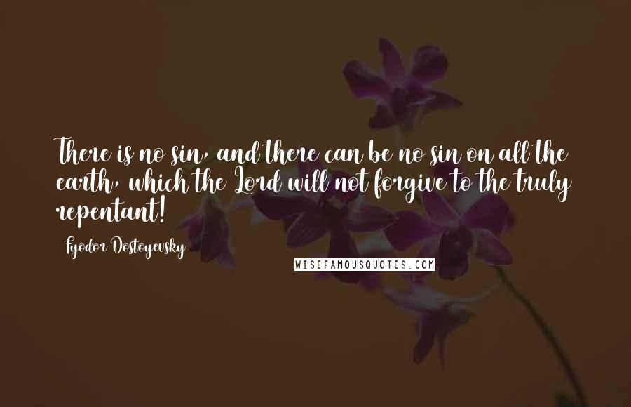 Fyodor Dostoyevsky Quotes: There is no sin, and there can be no sin on all the earth, which the Lord will not forgive to the truly repentant!