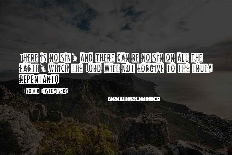 Fyodor Dostoyevsky Quotes: There is no sin, and there can be no sin on all the earth, which the Lord will not forgive to the truly repentant!