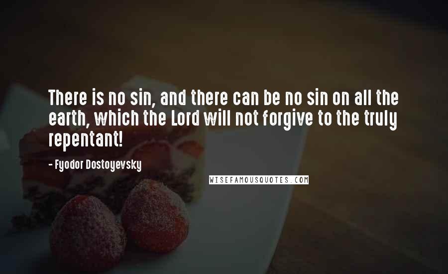 Fyodor Dostoyevsky Quotes: There is no sin, and there can be no sin on all the earth, which the Lord will not forgive to the truly repentant!