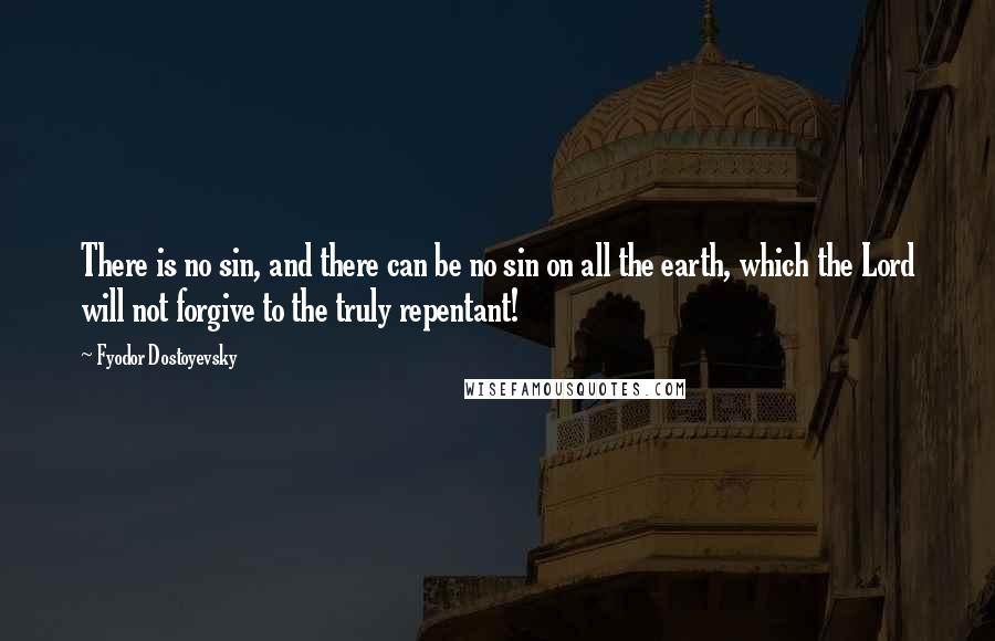 Fyodor Dostoyevsky Quotes: There is no sin, and there can be no sin on all the earth, which the Lord will not forgive to the truly repentant!