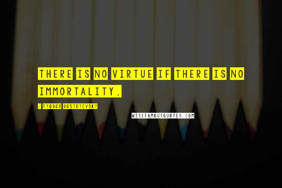 Fyodor Dostoyevsky Quotes: There is no virtue if there is no immortality.