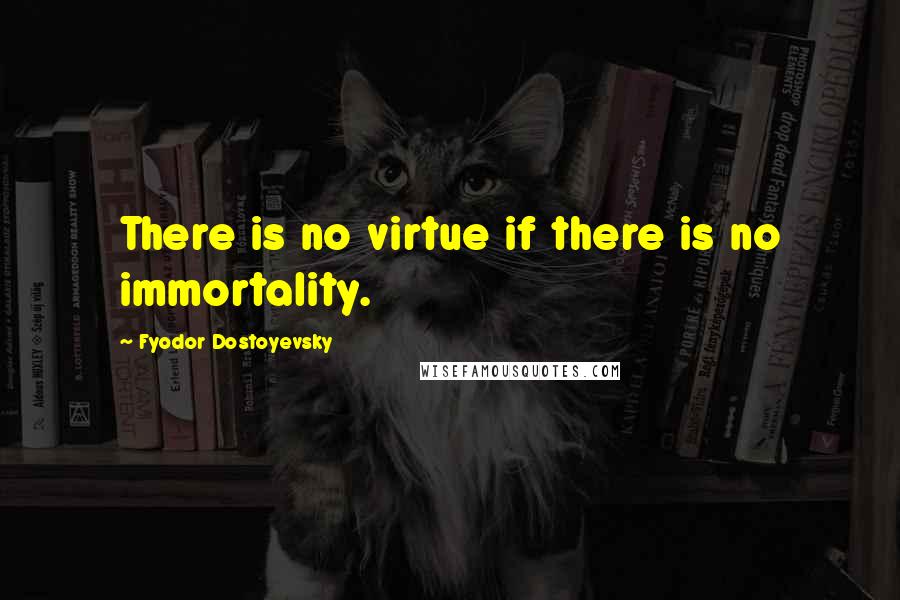 Fyodor Dostoyevsky Quotes: There is no virtue if there is no immortality.