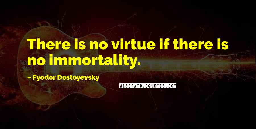 Fyodor Dostoyevsky Quotes: There is no virtue if there is no immortality.