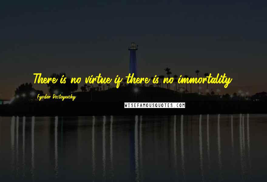 Fyodor Dostoyevsky Quotes: There is no virtue if there is no immortality.