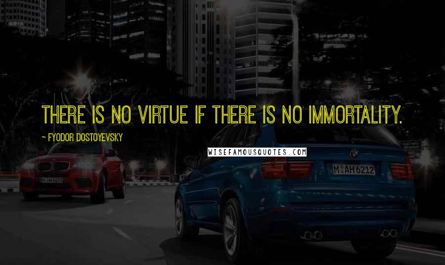 Fyodor Dostoyevsky Quotes: There is no virtue if there is no immortality.