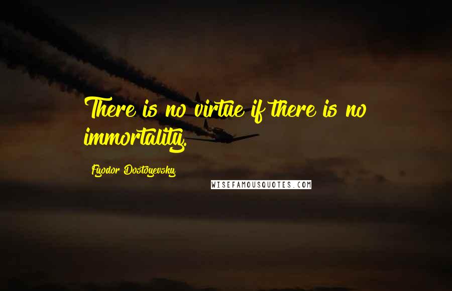 Fyodor Dostoyevsky Quotes: There is no virtue if there is no immortality.