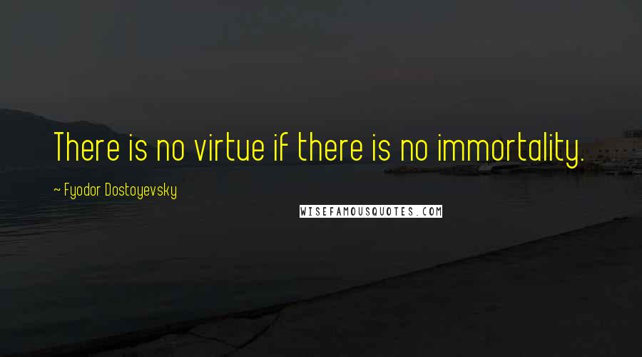 Fyodor Dostoyevsky Quotes: There is no virtue if there is no immortality.