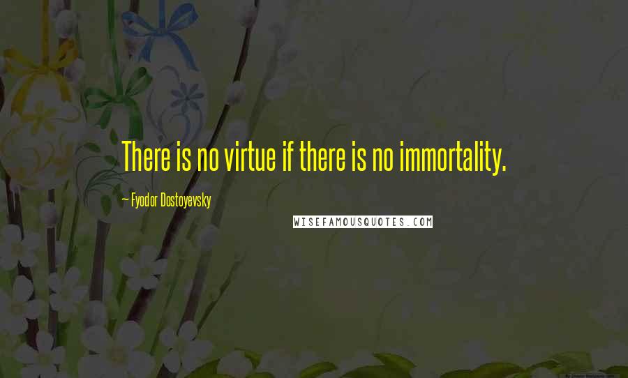Fyodor Dostoyevsky Quotes: There is no virtue if there is no immortality.