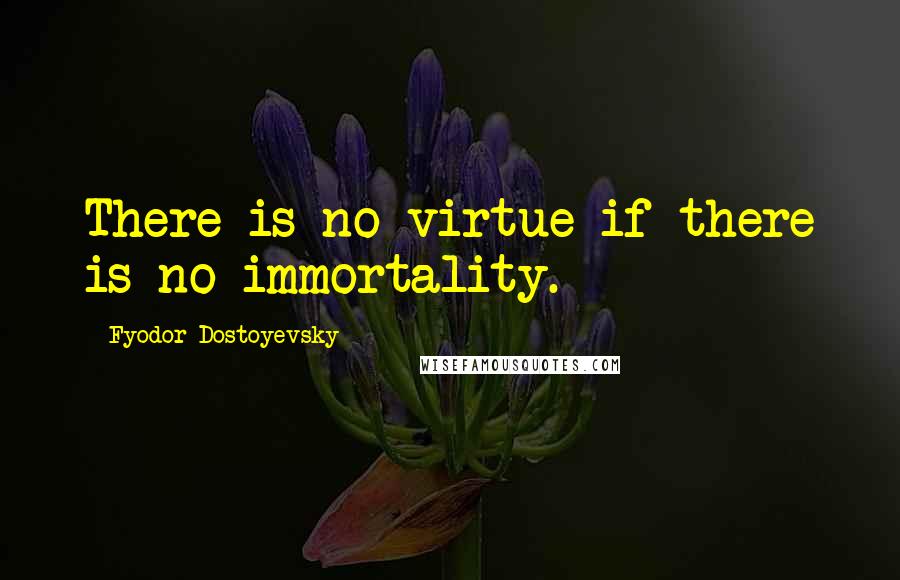 Fyodor Dostoyevsky Quotes: There is no virtue if there is no immortality.